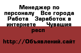 Менеджер по персоналу - Все города Работа » Заработок в интернете   . Чувашия респ.